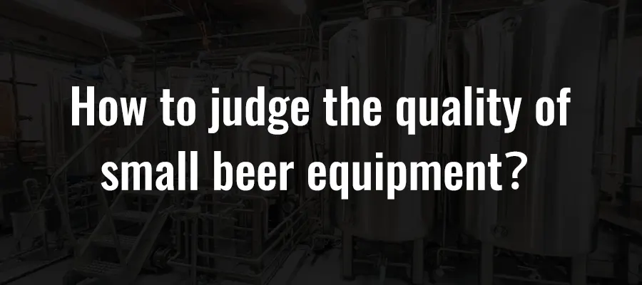 How to judge the quality of small beer equipment？