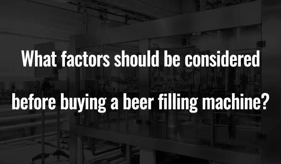 Jaké faktory je třeba zvážit před nákupem stroje na plnění piva?