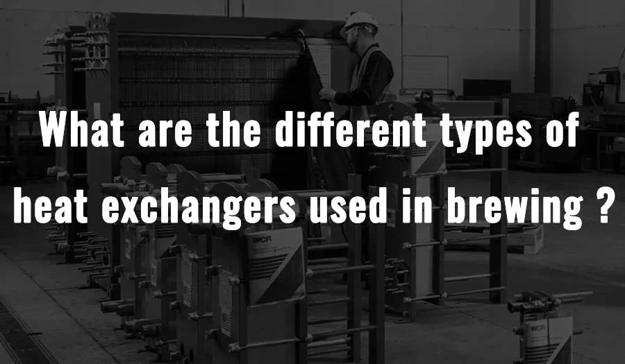 Quels sont les différents types d'échangeurs de chaleur utilisés en brasserie？ ?