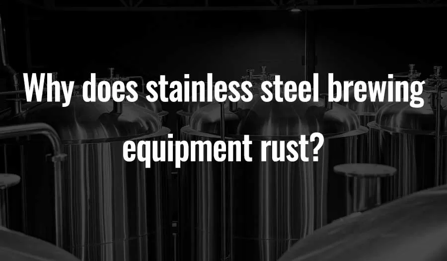 Pourquoi le matériel de brasserie en acier inoxydable rouille-t-il ?