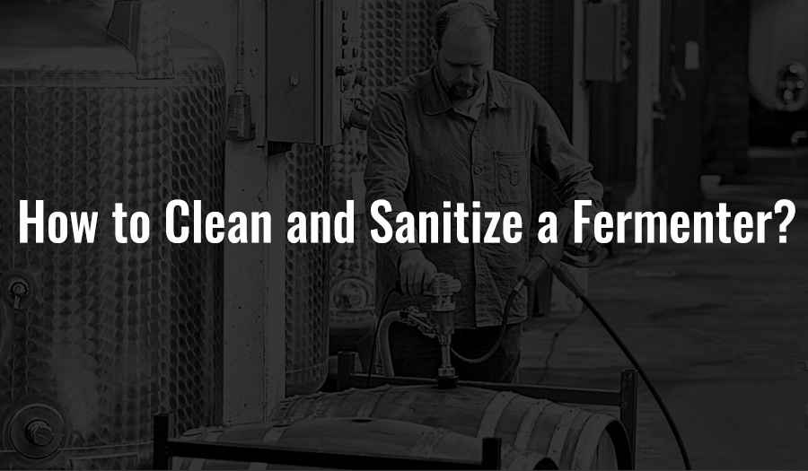 How to Clean and Sanitize a Fermenter?