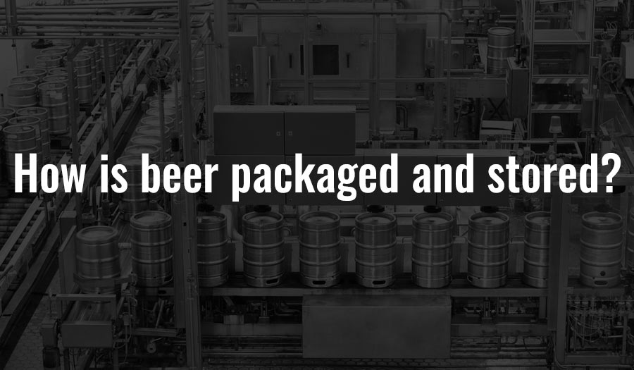 How is beer packaged and stored?