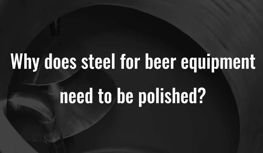 Why does steel for beer equipment need to be polished?