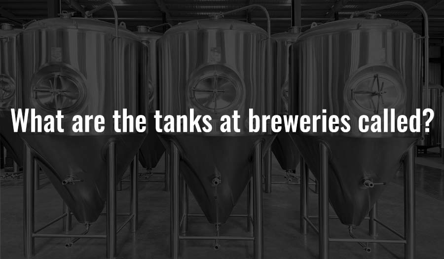 What are the tanks at breweries called?